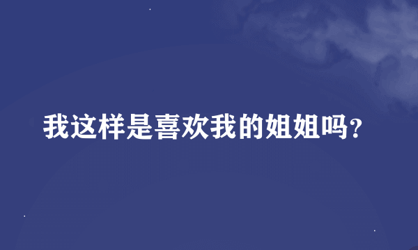 我这样是喜欢我的姐姐吗？