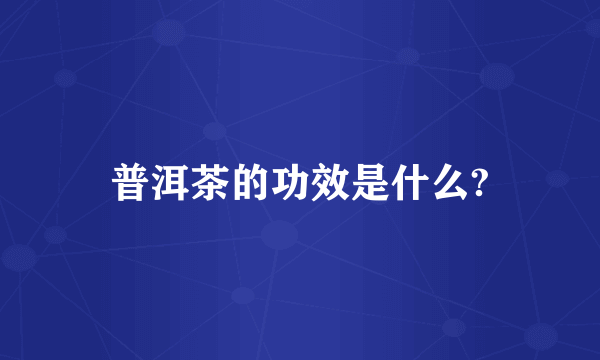 普洱茶的功效是什么?