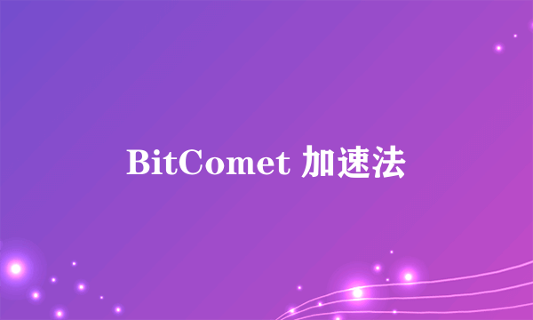 BitComet 加速法