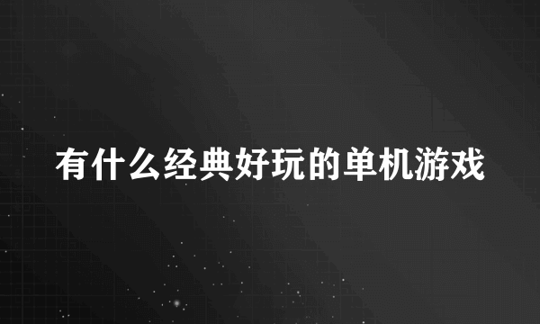 有什么经典好玩的单机游戏