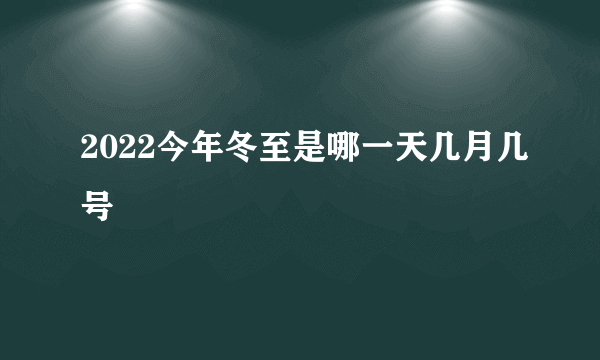 2022今年冬至是哪一天几月几号