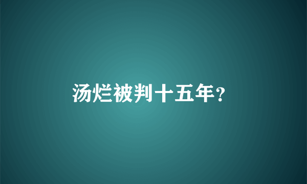 汤烂被判十五年？