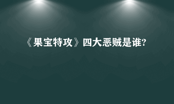 《果宝特攻》四大恶贼是谁?