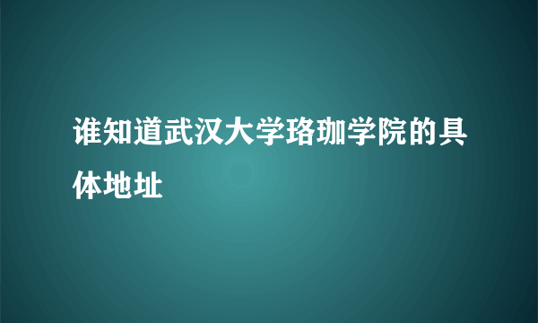 谁知道武汉大学珞珈学院的具体地址