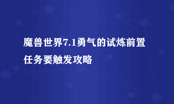 魔兽世界7.1勇气的试炼前置任务要触发攻略