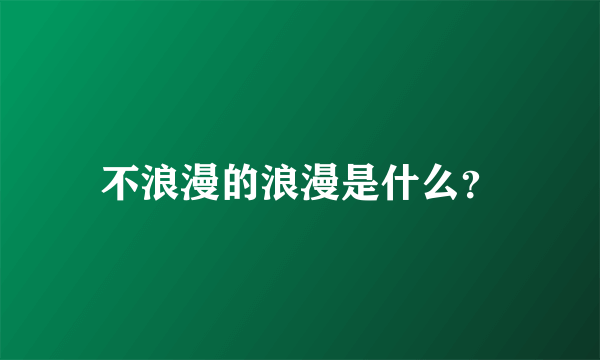 不浪漫的浪漫是什么？