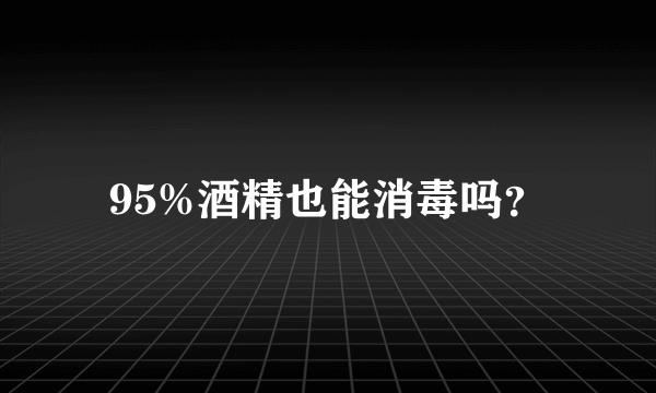 95%酒精也能消毒吗？