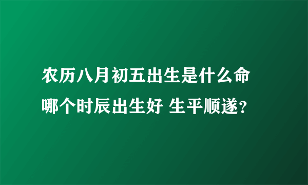 农历八月初五出生是什么命 哪个时辰出生好 生平顺遂？