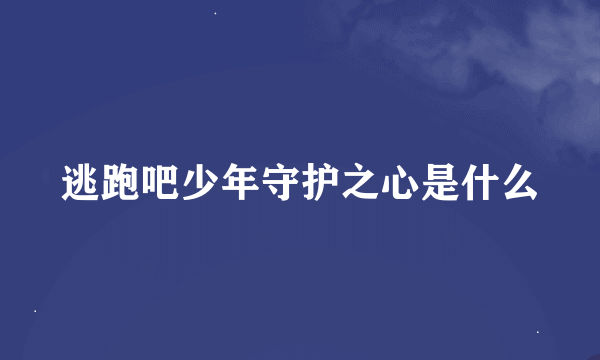 逃跑吧少年守护之心是什么