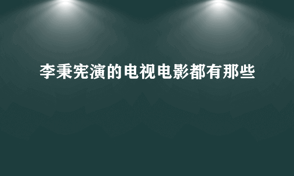 李秉宪演的电视电影都有那些