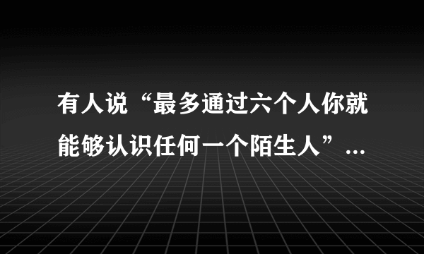 有人说“最多通过六个人你就能够认识任何一个陌生人”，这是为什么呢？