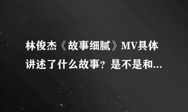 林俊杰《故事细腻》MV具体讲述了什么故事？是不是和《学不会》MV的故事有联系？