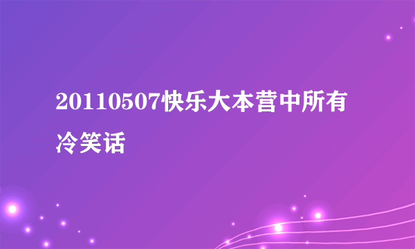 20110507快乐大本营中所有冷笑话