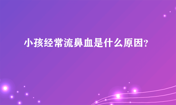 小孩经常流鼻血是什么原因？