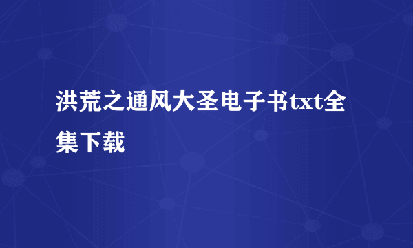 洪荒之通风大圣电子书txt全集下载