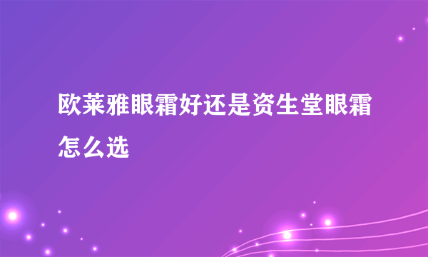 欧莱雅眼霜好还是资生堂眼霜怎么选