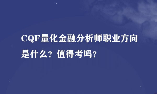 CQF量化金融分析师职业方向是什么？值得考吗？