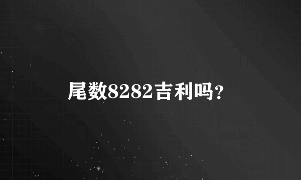 尾数8282吉利吗？