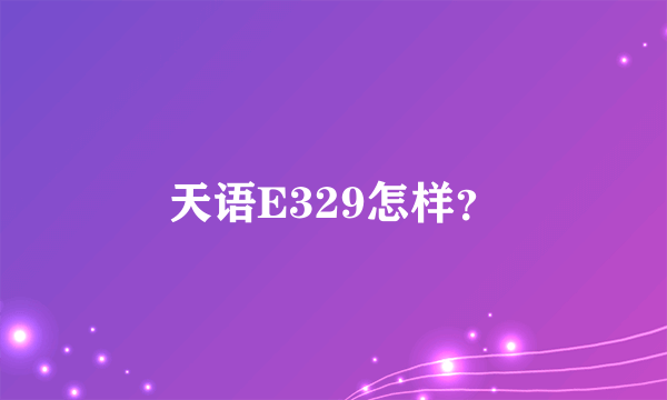 天语E329怎样？