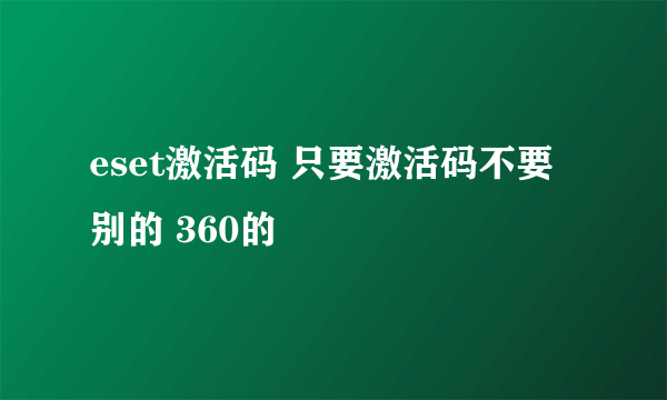 eset激活码 只要激活码不要别的 360的