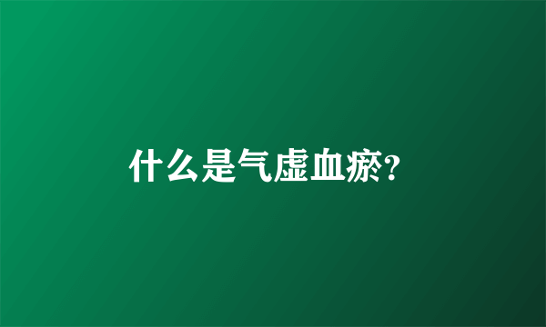 什么是气虚血瘀？