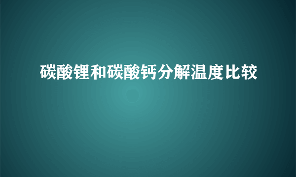 碳酸锂和碳酸钙分解温度比较