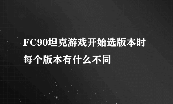 FC90坦克游戏开始选版本时每个版本有什么不同