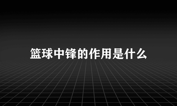 篮球中锋的作用是什么