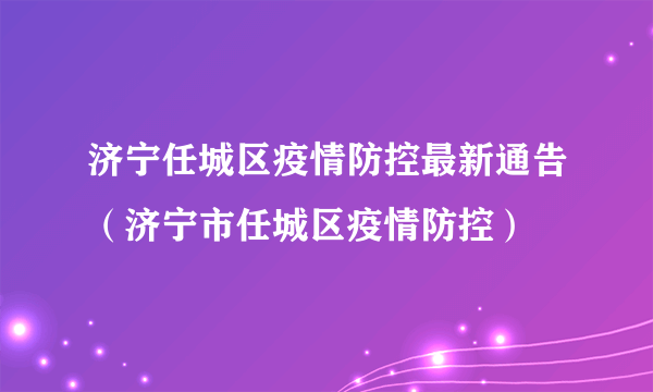 济宁任城区疫情防控最新通告（济宁市任城区疫情防控）