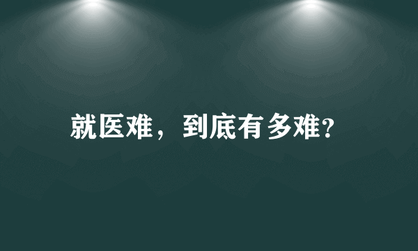 就医难，到底有多难？