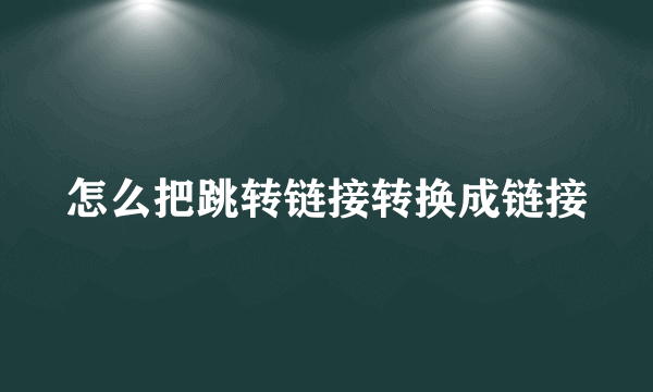 怎么把跳转链接转换成链接