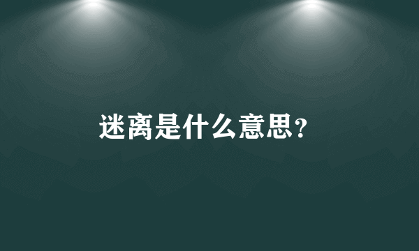 迷离是什么意思？