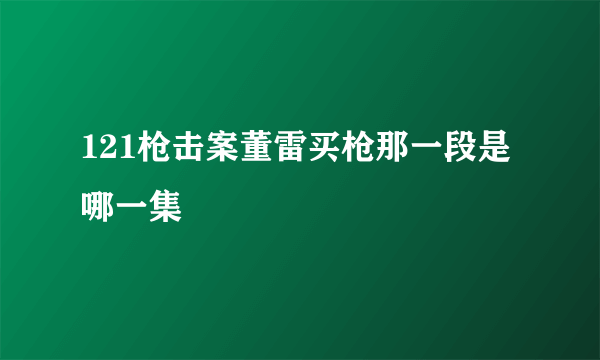 121枪击案董雷买枪那一段是哪一集