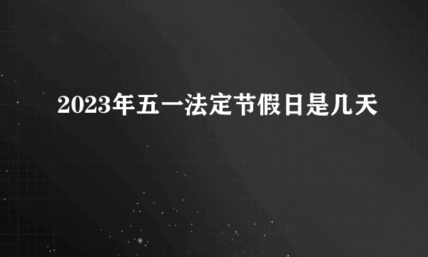 2023年五一法定节假日是几天