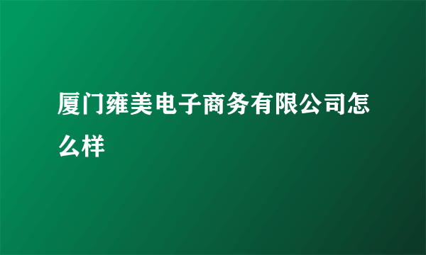 厦门雍美电子商务有限公司怎么样