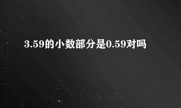 3.59的小数部分是0.59对吗