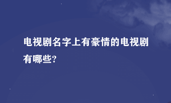 电视剧名字上有豪情的电视剧有哪些?