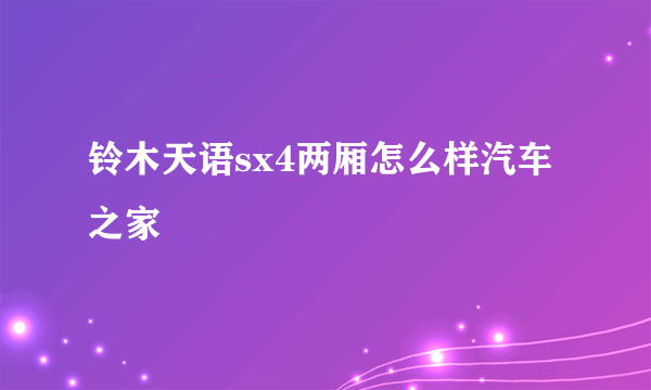 铃木天语sx4两厢怎么样汽车之家