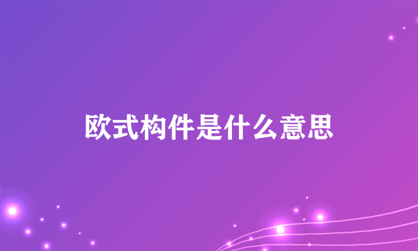 欧式构件是什么意思