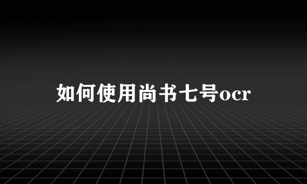 如何使用尚书七号ocr