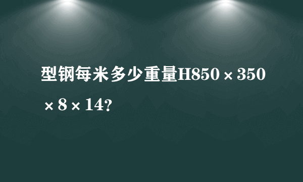 型钢每米多少重量H850×350×8×14？