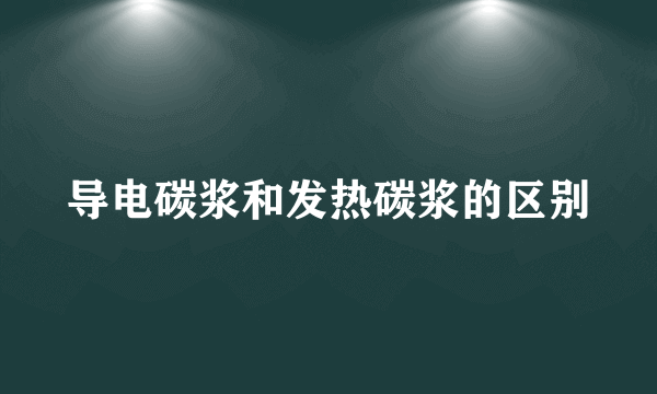 导电碳浆和发热碳浆的区别