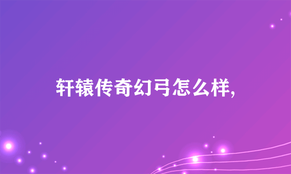 轩辕传奇幻弓怎么样,