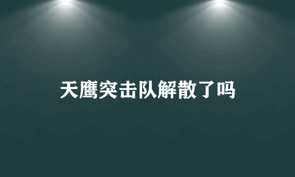 天鹰突击队解散了吗