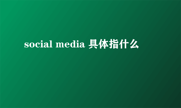 social media 具体指什么