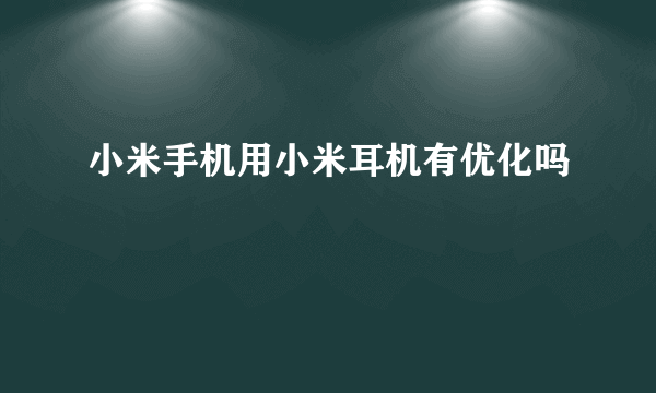 小米手机用小米耳机有优化吗