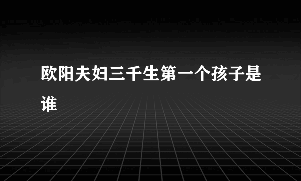 欧阳夫妇三千生第一个孩子是谁