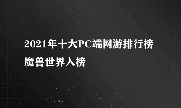 2021年十大PC端网游排行榜 魔兽世界入榜