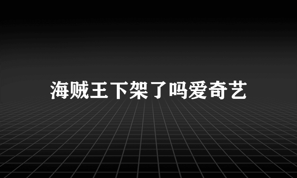 海贼王下架了吗爱奇艺