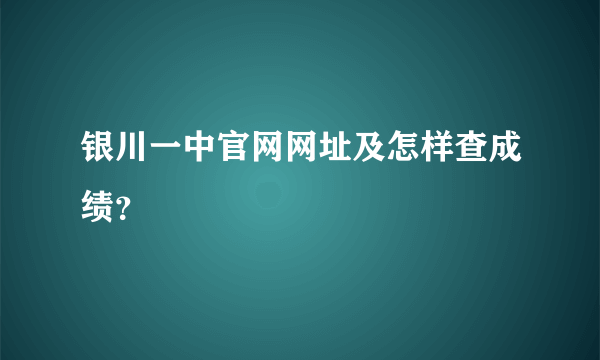 银川一中官网网址及怎样查成绩？